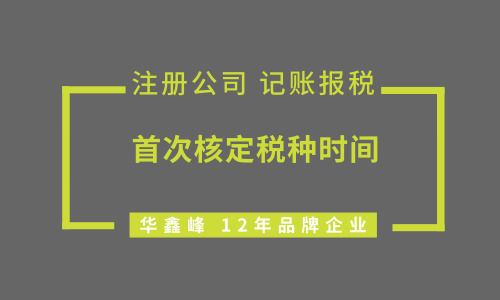 深圳注册公司完成之后首次核定税种是什么时候？